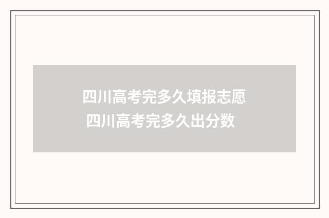 四川高考完多久填报志愿 四川高考完多久出分数