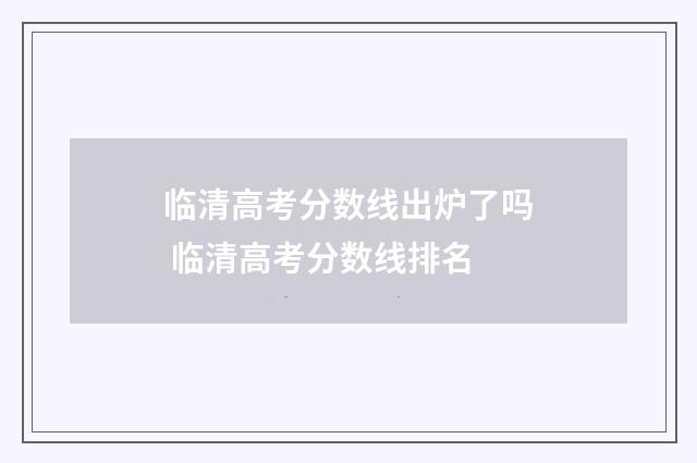 临清高考分数线出炉了吗 临清高考分数线排名