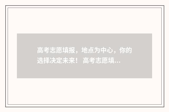 高考志愿填报，地点为中心，你的选择决定未来！ 高考志愿填报模拟