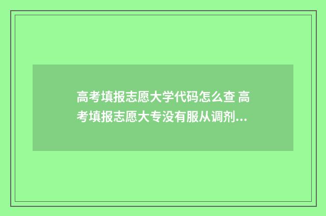 高考填报志愿大学代码怎么查 高考填报志愿大专没有服从调剂吗