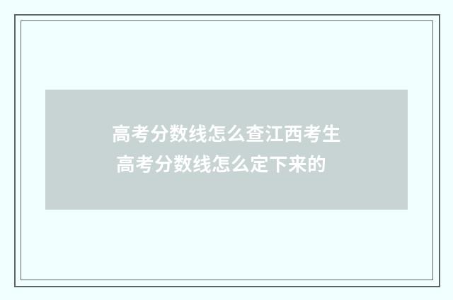 高考分数线怎么查江西考生 高考分数线怎么定下来的