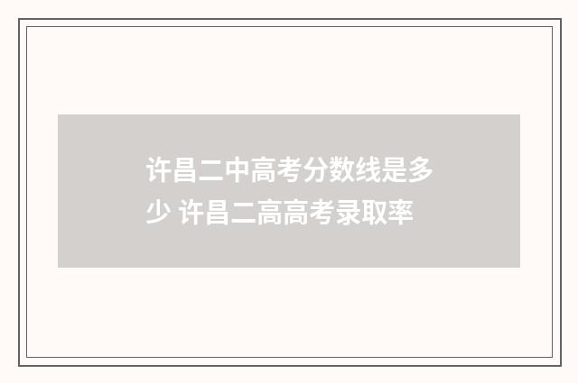 许昌二中高考分数线是多少 许昌二高高考录取率