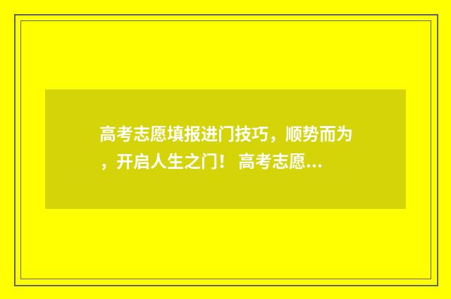 高考志愿填报进门技巧，顺势而为，开启人生之门！ 高考志愿填报进不去
