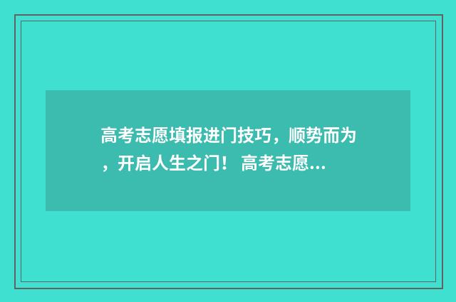 高考志愿填报进门技巧，顺势而为，开启人生之门！ 高考志愿填报进不去