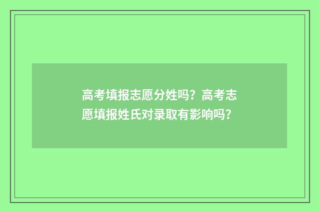 高考填报志愿分姓吗？高考志愿填报姓氏对录取有影响吗？