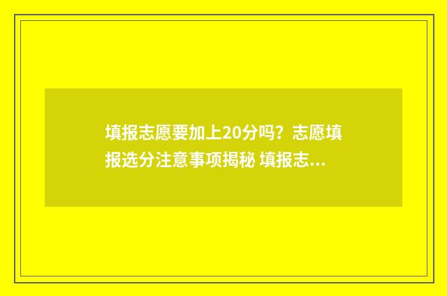 填报志愿要加上20分吗？志愿填报选分注意事项揭秘 填报志愿要加上志愿者吗