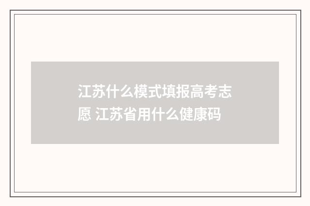 江苏什么模式填报高考志愿 江苏省用什么健康码