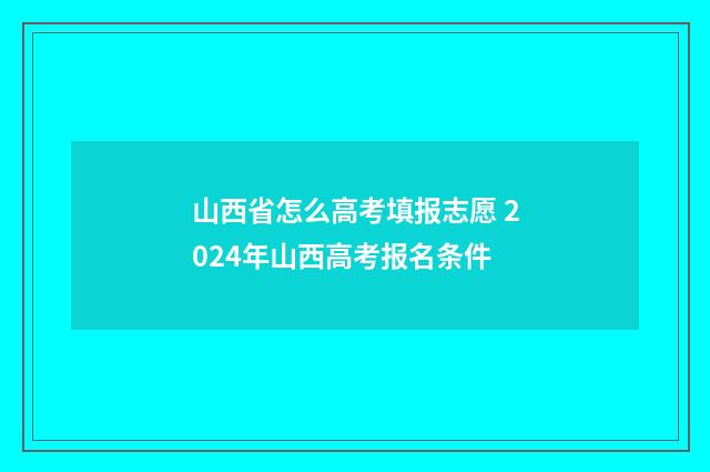 山西省怎么高考填报志愿 2024年山西高考报名条件