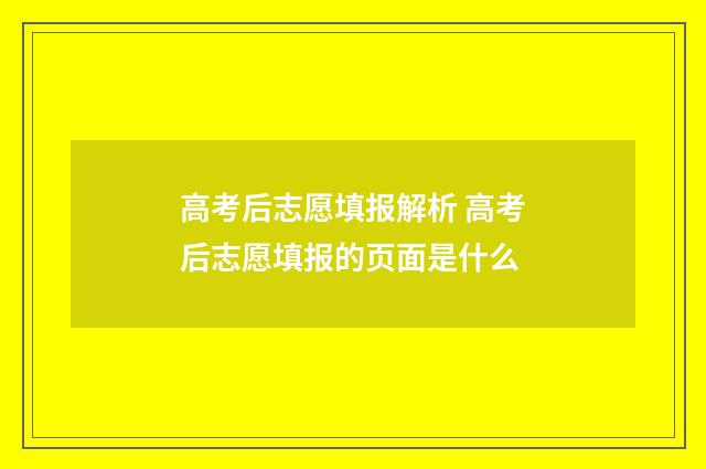 高考后志愿填报解析 高考后志愿填报的页面是什么