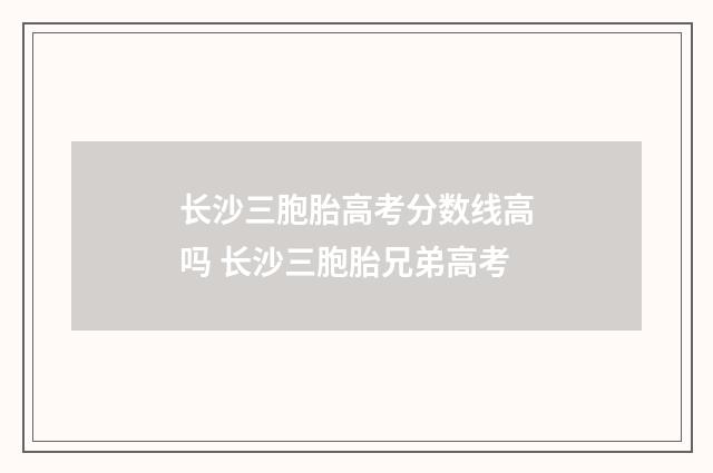 长沙三胞胎高考分数线高吗 长沙三胞胎兄弟高考
