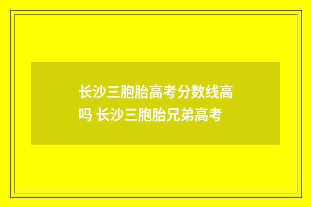长沙三胞胎高考分数线高吗 长沙三胞胎兄弟高考