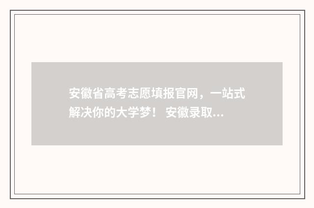 安徽省高考志愿填报官网，一站式解决你的大学梦！ 安徽录取分数线一览表2024年
