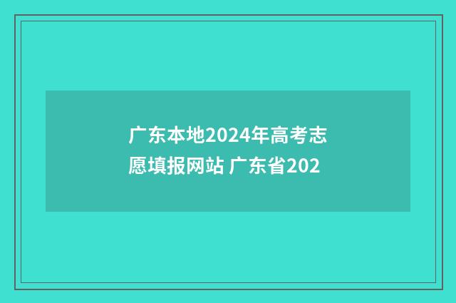 广东本地2024年高考志愿填报网站 广东省202