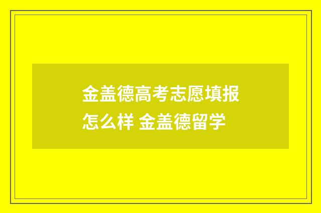 金盖德高考志愿填报怎么样 金盖德留学