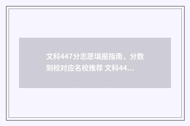 文科447分志愿填报指南，分数到校对应名校推荐 文科447分可以报什么学校