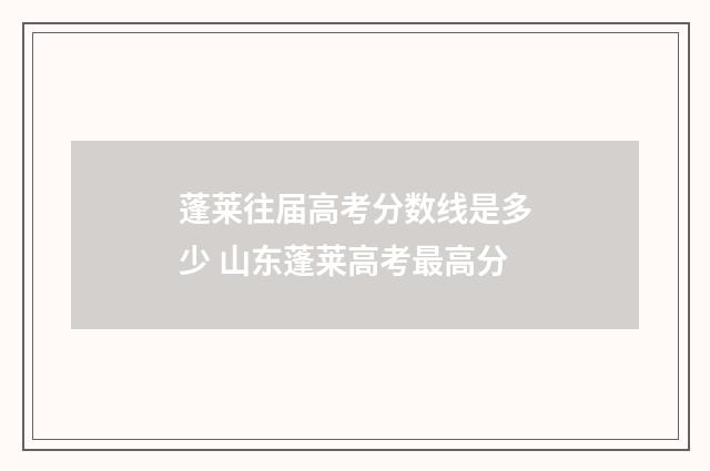 蓬莱往届高考分数线是多少 山东蓬莱高考最高分