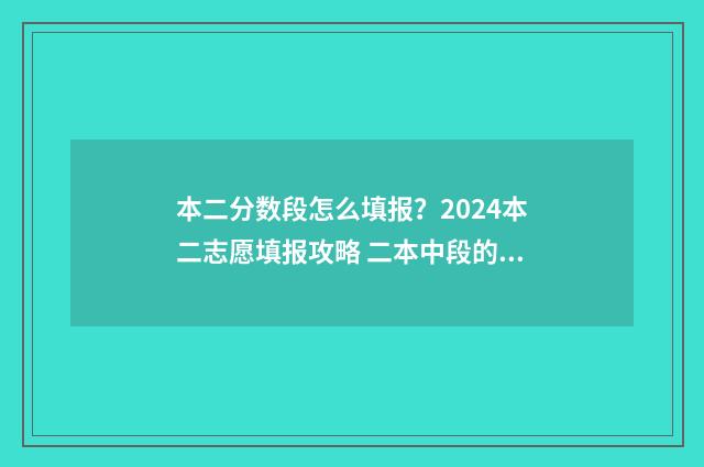 本二分数段怎么填报？2024本二志愿填报攻略 二本中段的分数怎么报考