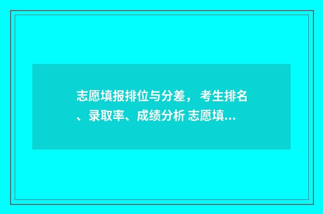 志愿填报排位与分差， 考生排名、录取率、成绩分析 志愿填报排名重要吗