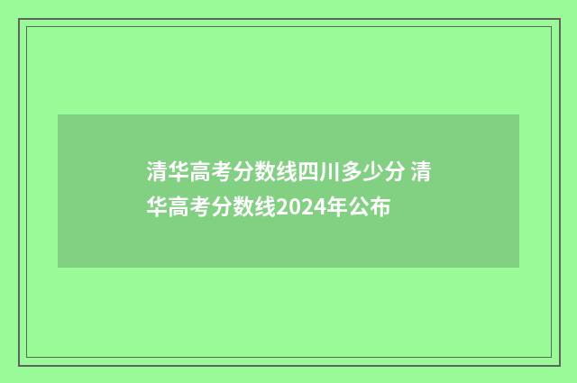 清华高考分数线四川多少分 清华高考分数线2024年公布