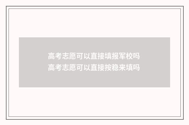 高考志愿可以直接填报军校吗 高考志愿可以直接按稳来填吗