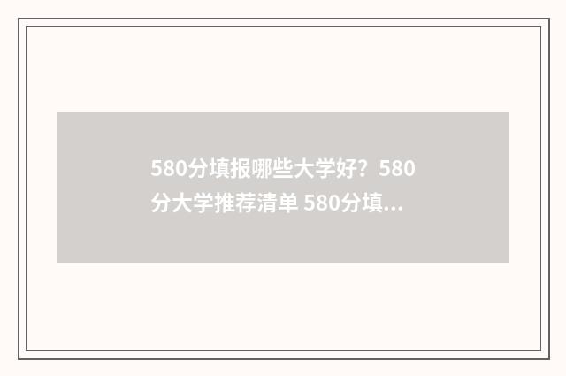 580分填报哪些大学好？580分大学推荐清单 580分填报哪些大学专业