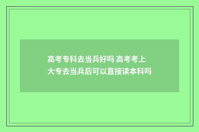高考专科去当兵好吗 高考考上大专去当兵后可以直接读本科吗