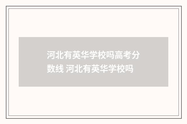 河北有英华学校吗高考分数线 河北有英华学校吗