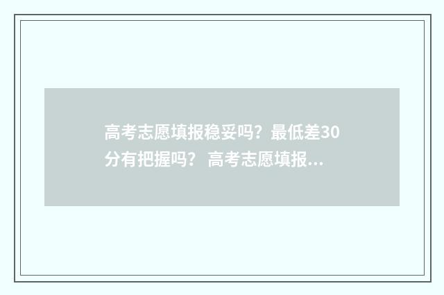 高考志愿填报稳妥吗？最低差30分有把握吗？ 高考志愿填报稳冲保