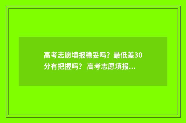 高考志愿填报稳妥吗？最低差30分有把握吗？ 高考志愿填报稳冲保
