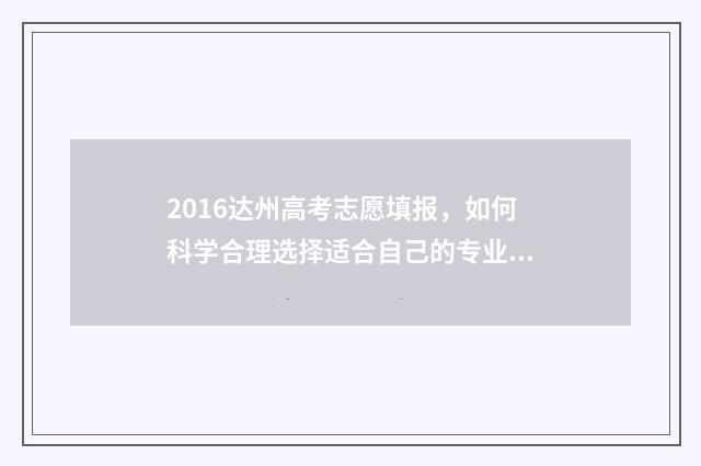 2016达州高考志愿填报,如何科学合理选择适合自己的专业和学校? 2019达州市高考状元