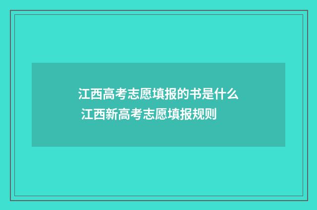 江西高考志愿填报的书是什么 江西新高考志愿填报规则