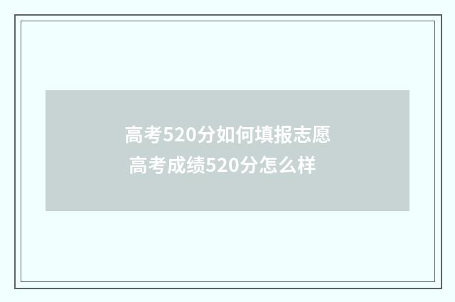 高考520分如何填报志愿 高考成绩520分怎么样