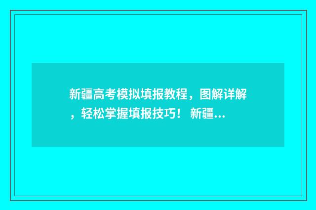 新疆高考模拟填报教程，图解详解，轻松掌握填报技巧！ 新疆高考模拟填报系统