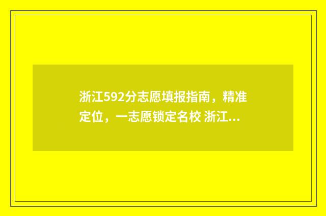 浙江592分志愿填报指南，精准定位，一志愿锁定名校 浙江高考592分什么水平