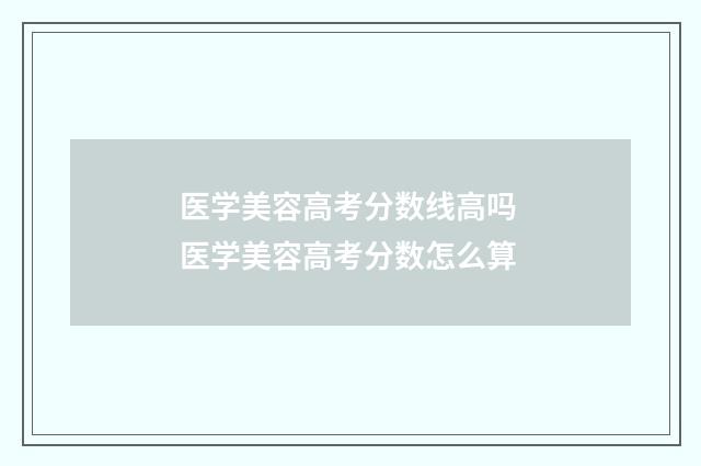 医学美容高考分数线高吗 医学美容高考分数怎么算