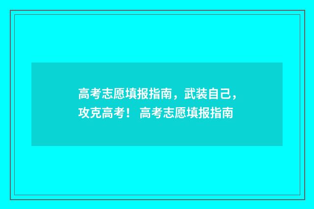 高考志愿填报指南,武装自己,攻克高考! 高考志愿填报指南