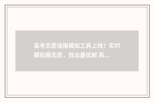 高考志愿填报模拟工具上线！实时模拟报志愿，找出最优解 高考志愿填报模板