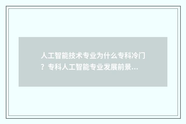 人工智能技术专业为什么专科冷门？专科人工智能专业发展前景介绍 人工智能技术专科就业前景