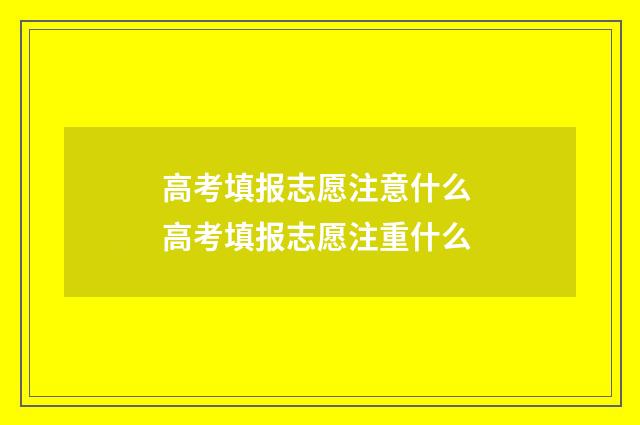 高考填报志愿注意什么 高考填报志愿注重什么
