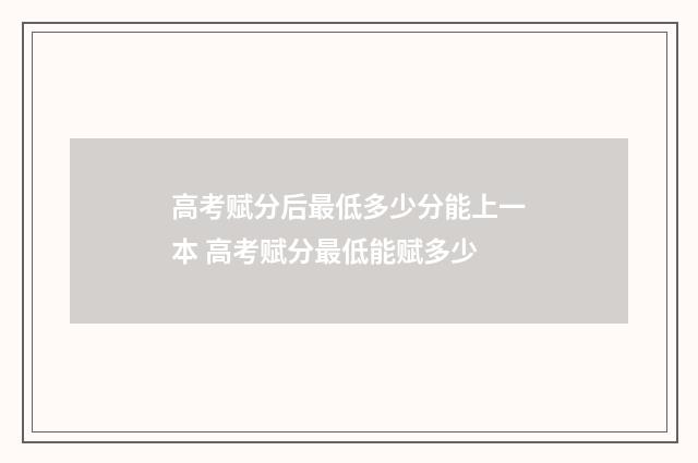 高考赋分后最低多少分能上一本 高考赋分最低能赋多少