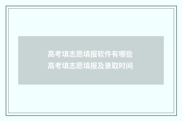 高考填志愿填报软件有哪些 高考填志愿填报及录取时间