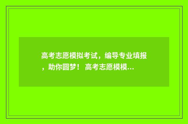 高考志愿模拟考试，编导专业填报，助你圆梦！ 高考志愿模模拟系统