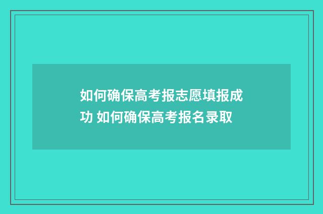 如何确保高考报志愿填报成功 如何确保高考报名录取