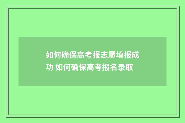 如何确保高考报志愿填报成功 如何确保高考报名录取