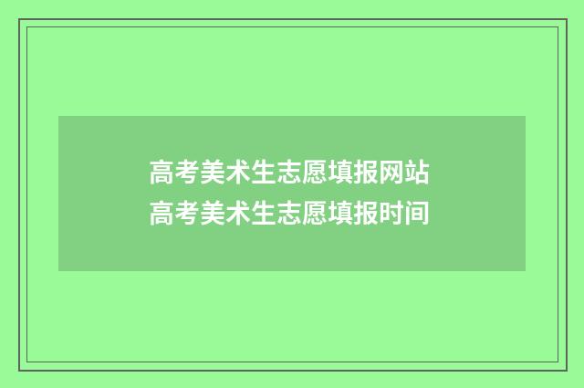 高考美术生志愿填报网站 高考美术生志愿填报时间