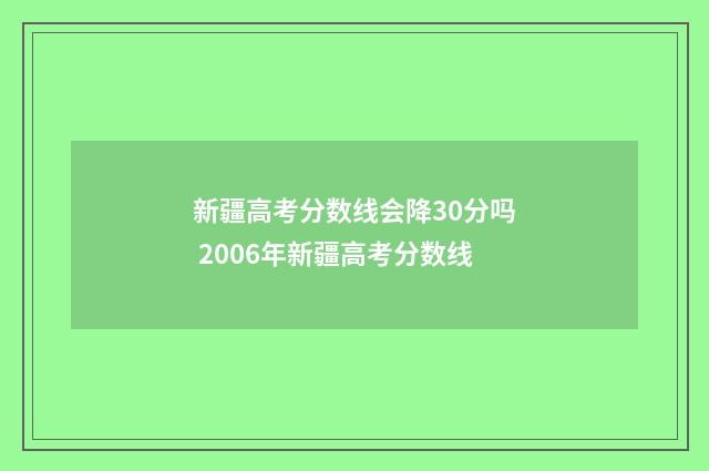 新疆高考分数线会降30分吗 2006年新疆高考分数线