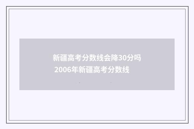 新疆高考分数线会降30分吗 2006年新疆高考分数线