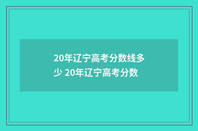 20年辽宁高考分数线多少 20年辽宁高考分数