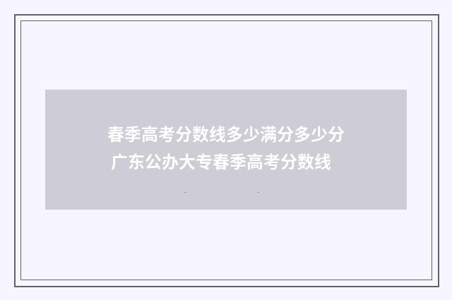 春季高考分数线多少满分多少分 广东公办大专春季高考分数线