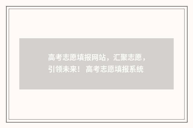 高考志愿填报网站,汇聚志愿,引领未来! 高考志愿填报系统